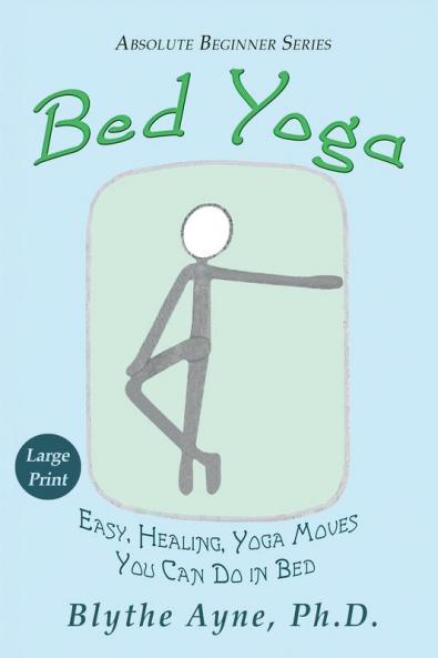 Bed Yoga: Easy Healing Yoga Moves You Can Do in Bed - LARGE PRINT: 2 (Absolute Beginner)