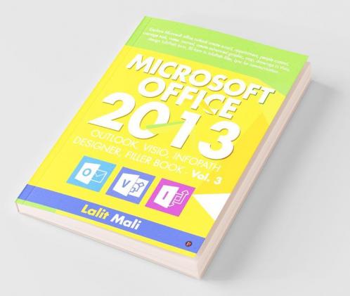 Microsoft Office - 2013 Outlook Visio Infopath Designer Filler Book - Vol 3 : Explore Microsoft Office Outlook Create E-Mail Appointment People Contact Manage Task Notes Journal Create Advanc