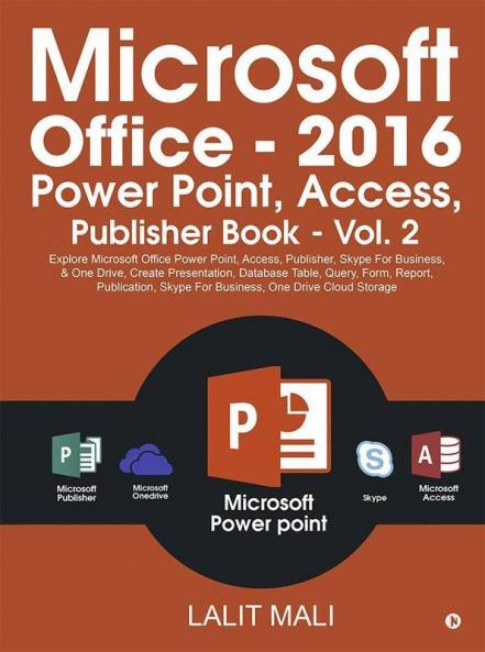 Microsoft Office - 2016 Power Point Access Publisher Book - Vol. 2 : Explore Microsoft Office Power Point Access Publisher Skype For Business And One Drive Create Presentation Database Table