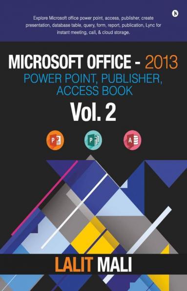 Microsoft Office- 2013 Power Point Publisher Access Book - Vol 2 : Explore Microsoft Office Power Point Access Publisher Create Presentation Database Table Query Form Report Publication Ly