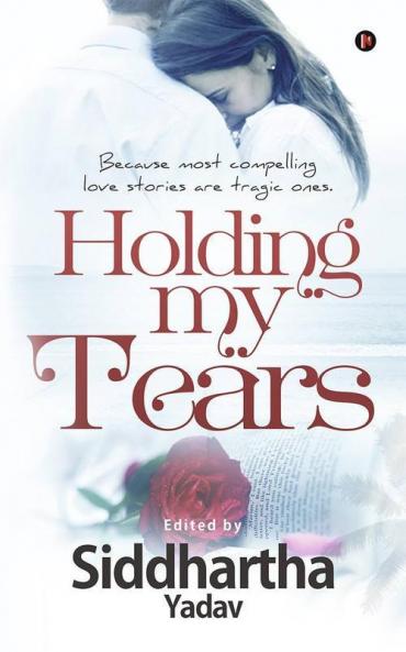 Holding My Tears : Because Most Compelling Love Stories Are Tragic Ones