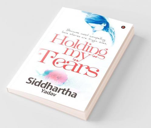 Holding My Tears : Because Most Compelling Love Stories Are Tragic Ones