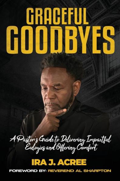 Graceful Goodbyes A Pastor's Guide for Delivering Impactful Eulogies and Offering Comfort
