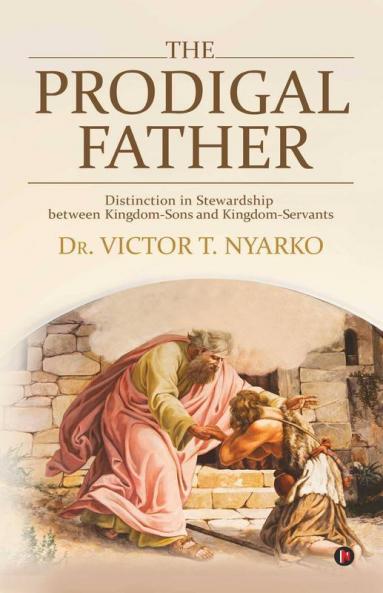 The Prodigal Father: Distinction In Stewardship Between Kingdom-Sons And Kingdom-Servants