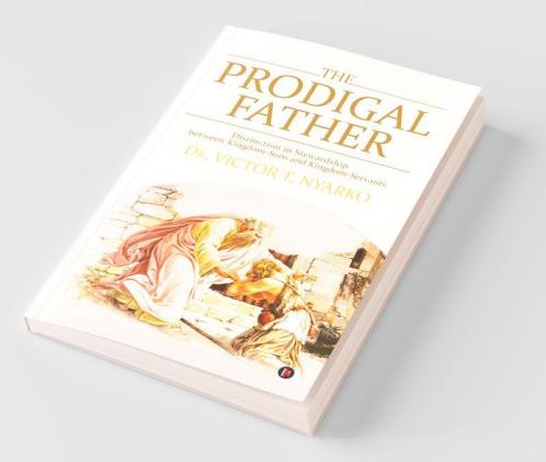 The Prodigal Father: Distinction In Stewardship Between Kingdom-Sons And Kingdom-Servants