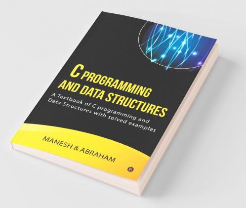C Programming And Data Structures : A Textbook Of C Programming And Data Structures With Solved Examples