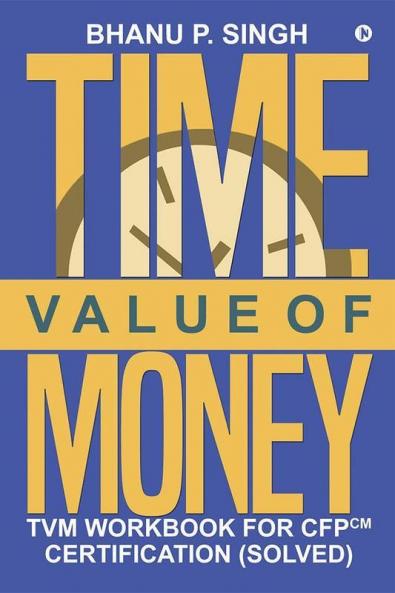 Time Value Of Money: Tvm Workbook For Cfpcm Certification (Solved)
