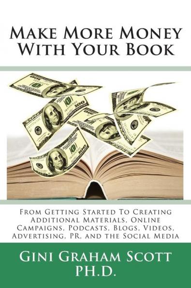 Make More Money with Your Book: From Getting Started to Creating Additional Materials Online Campaigns Podcasts Blogs Videos Advertising PR and the Social Media