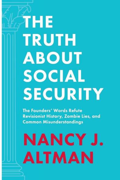 The Truth About Social Security: The Founders' Words Refute Revisionist History Zombie Lies and Common Misunderstandings