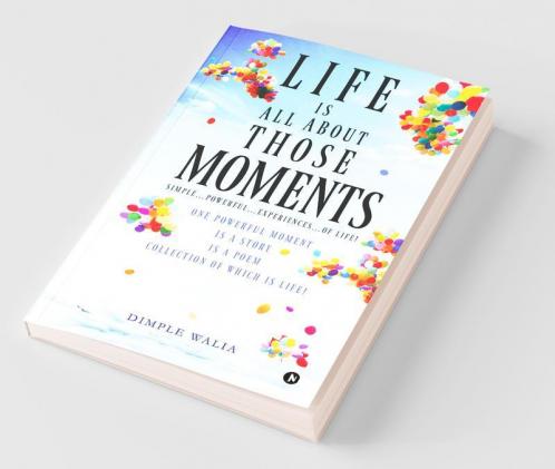 Life Is All About Those…Moments : Simple…Powerful…Experiences…Of Life! One Powerful Moment Is A Story Is A Poem Collection Of Which Is Life!