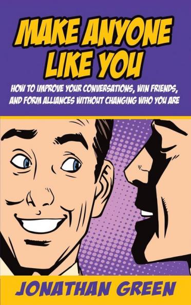 Make Anyone Like You: How to improve your conversations win friends and form alliances without changing who you are