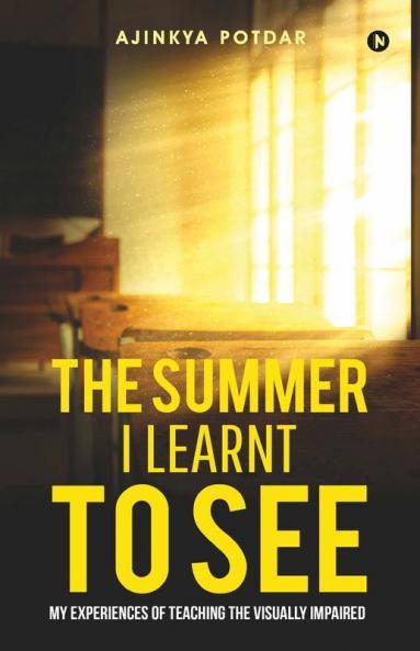 The Summer I Learnt To See : My Experiences Of Teaching The Visually Impaired