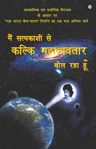 Mein Satyakashi Se Kalki Mahavtaar Bol Raha Hun : Adhyanthik Evum Darshanik Virasath Ke Aadhar Parr Ek Bharat- Shresht Bharat Nirman Ka Ek Maatra Anthim Maarg