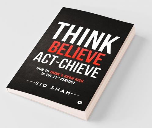 Think- Believe - Act-Chieve: How To Think & Grow Rich In The 21St Century: How To Think Andamp; Grow Rich In The 21St Century