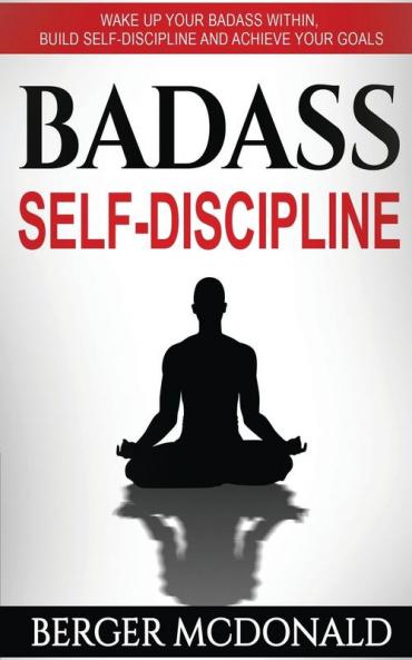 Badass Self-Discipline: Wake Up Your Badass Within Build Self-Discipline and Achieve Your Goals