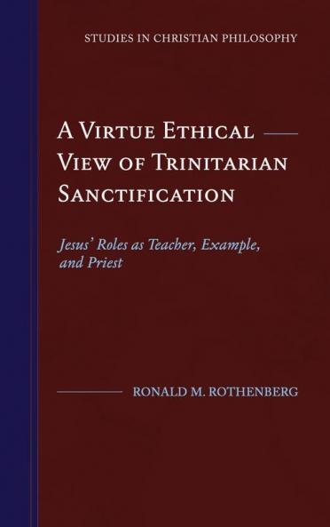 A Virtue Ethical View of Trinitarian Sanctification: Jesus' Roles as Teacher Example and Priest (Studies in Christian Philosophy)