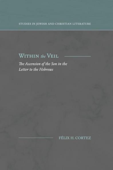 Within the Veil: The Ascension of the Son in the Letter to the Hebrews (Studies in Jewish and Christian Literature)