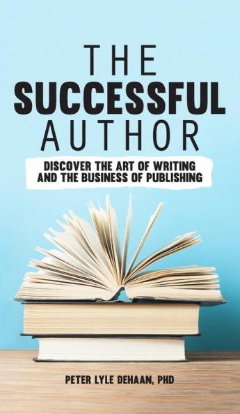 The Successful Author: Discover the Art of Writing and the Business of Publishing: 1