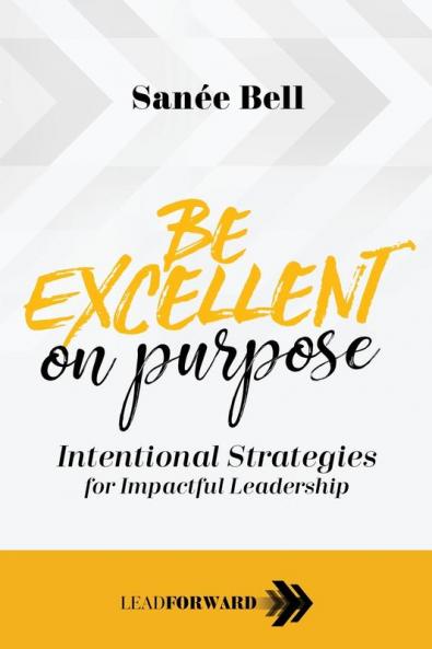 Be Excellent on Purpose: Intentional Strategies for Impactful Leadership: 1 (Lead Forward)