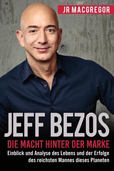 Jeff Bezos: Die Macht hinter der Marke (German Version) (Deutsche Fassung): Einblick und Analyse des Lebens und der Erfolge des reichsten Mannes dieses Planeten: 1 (Billionaire Visionaries)