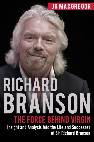 Richard Branson: The Force Behind Virgin: Insight and Analysis into the Life and Successes of Sir Richard Branson: 6 (Billionaire Visionaries)