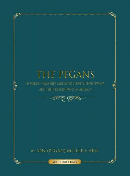 The Pegans of Martic Township Lancaster County Pennsylvania and Their Descendants in America: Direct Lines: 1 (Volume)