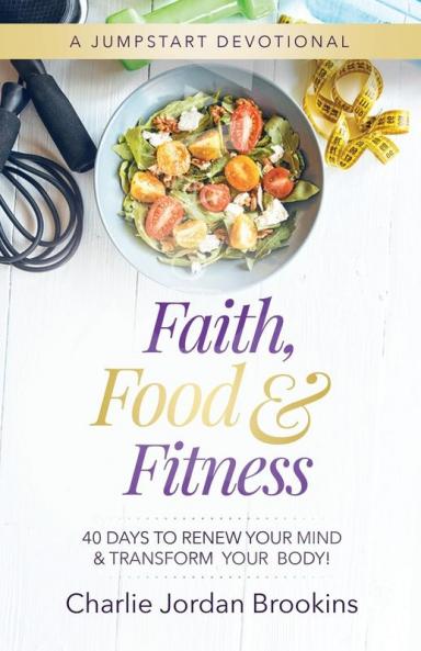 Faith Food & Fitness: 40 Days to Renew Your Mind & Transform Your Body
