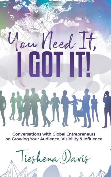 You Need It I Got It!: Conversations with Global Entrepreneurs on Growing Your Audience Visibility and Influence