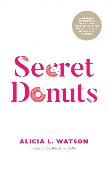 Secret Donuts: A Journey to Getting Over Your Weight Aligned with God and into Your Purpose