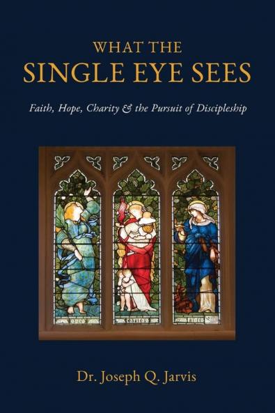 What the Single Eye Sees: Faith Hope Charity & the Pursuit of Discipleship