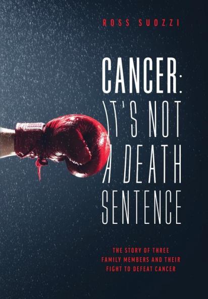 Cancer: It's Not A Death Sentence: The Story Of Three Family Members And Their Fight To Defeat A Deadly Disease
