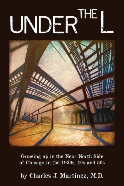 Under the L: A Chronicle of Growing up in the Near North Side of Chicago in the 1930s 1940s and 1950s