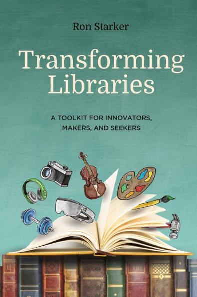 Transforming Libraries: A Toolkit for Innovators Makers and Seekers