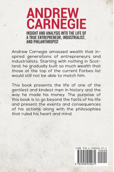 Andrew Carnegie - Insight and Analysis into the Life of a True Entrepreneur Industrialist and Philanthropist