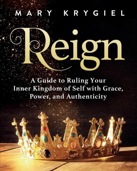 Reign: A Guide to Ruling Your Inner Kingdom of Self with Grace Power and Authenticity