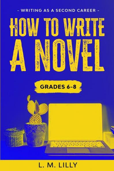 How To Write A Novel Grades 6-8: Workbook (Writing as a Second Career)
