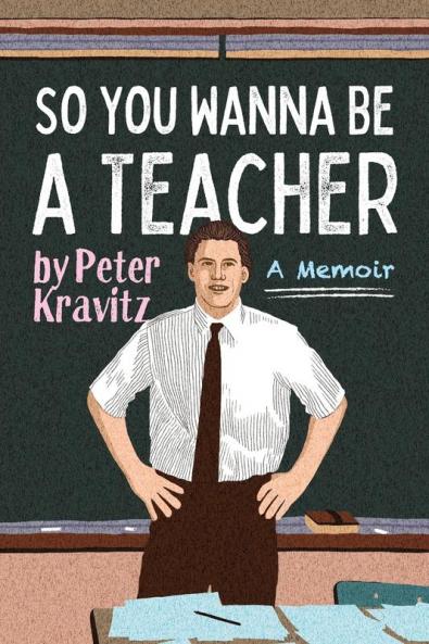 So You Wanna Be a Teacher a Memoir: 32 Years of Sweat Hogs Teen Angst Hall Fights and Lifetime Friends