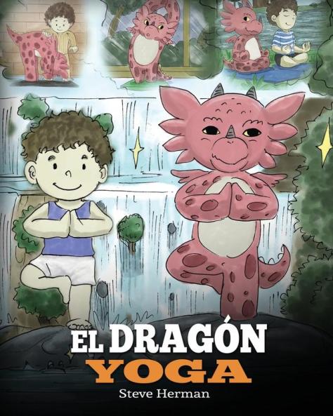 El Dragón Yoga: (The Yoga Dragon). Enseña a tu dragón a practicar yoga. Un lindo cuento infantil para enseñar a los niños el poder del yoga para ... paz mental.: 4 (My Dragon Books Español)