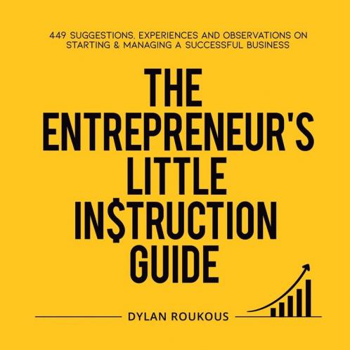 The Entrepreneur's Little Instruction Guide: 449 Suggestions experiences and observations on starting and managing a successful business