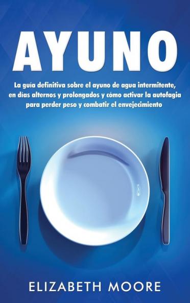 Ayuno: La guía definitiva sobre el ayuno de agua intermitente en días alternos y prolongados y cómo activar la autofagia para perder peso y combatir ... en días alternos y prolongados y cómo