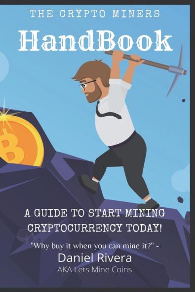 The Crypto Miners Handbook A Guide to Start Mining Cryptocurrency Today! Lets Mine Coins