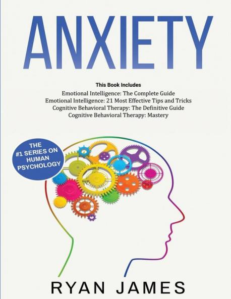 Anxiety: How to Retrain Your Brain to Eliminate Anxiety Depression and Phobias Using Cognitive Behavioral Therapy and Develop Better Self-Awareness and Relationships with Emotional Intelligence