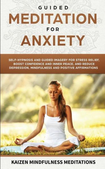 Guided Meditation for Anxiety: Self-Hypnosis and Guided Imagery for Stress Relief Boost Confidence and Inner Peace and Reduce Depression with Mindfulness and Positive Affirmations