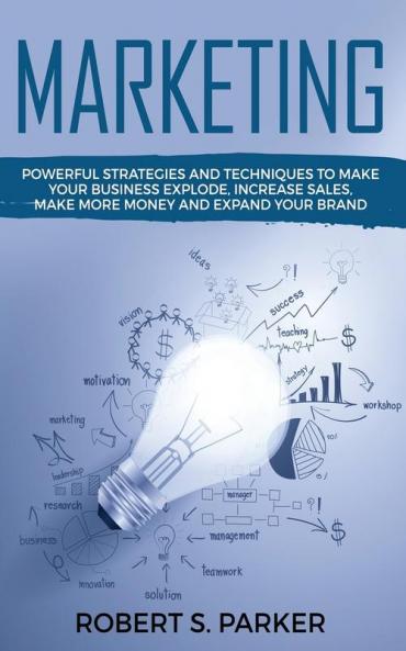 Marketing: Powerful Strategies and Techniques to Make your Business Explode Increase Sales Make More Money and Expand Your Brand