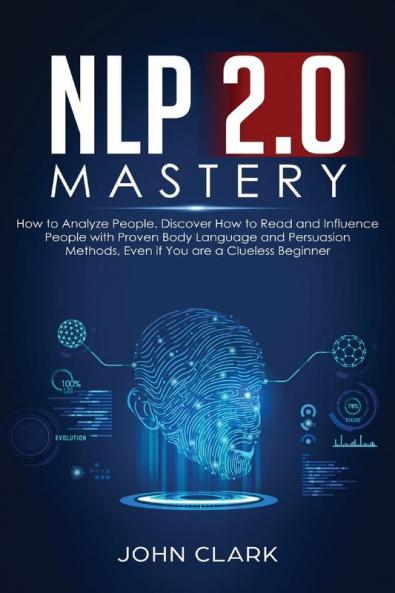 NLP 2.0 Mastery - How to Analyze People: Discover How to Read and Influence People with Proven Body Language and Persuasion Methods Even if You are a Clueless Beginner