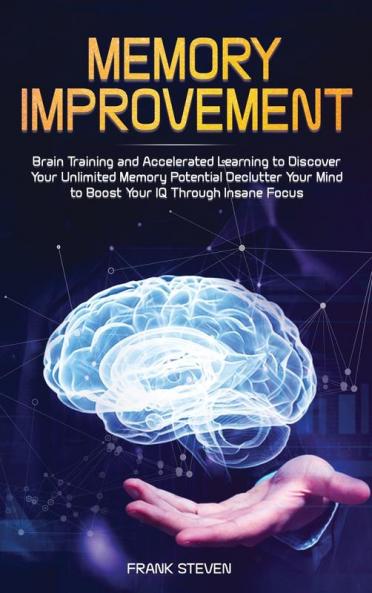 Memory Improvement: Brain Training and Accelerated Learning to Discover Your Unlimited Memory Potential: Declutter Your Mind to Boost Your IQ Through Insane Focus