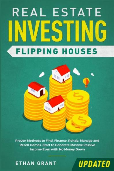 Real Estate Investing: Flipping Houses (Updated): Proven Methods to Find Finance Rehab Manage and Resell Homes. Start to Generate Massive Passive Income Even with No Money Down