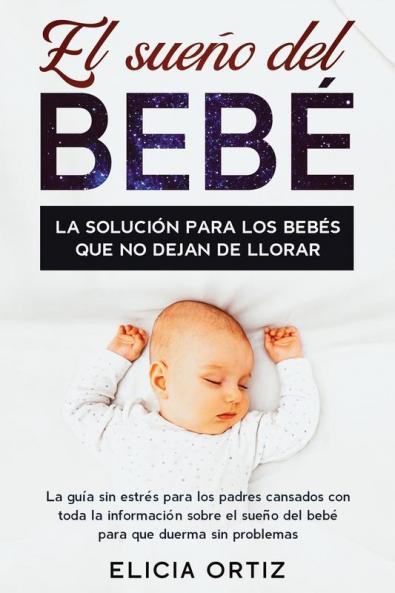 El sueńo del bebé: La solución para los bebés que no dejan de llorar: La guía sin estŕes para los padres cansados con toda la información ... sueño del bebé para que duerma sin problemas