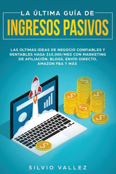 La última guía de ingresos pasivos: Las últimas ideas de negocios confiables y rentables gana $10000/mes con marketing de afiliación blogs envío directo amazon fba y más
