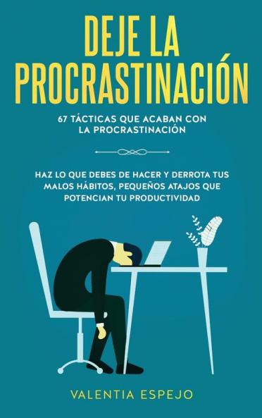 Deje la procrastinación: 67 tácticas que acaban con la procrastinación: Haz lo que debes de hacer y derrota tus malos hábitos pequeños atajos que potencian tu productividad